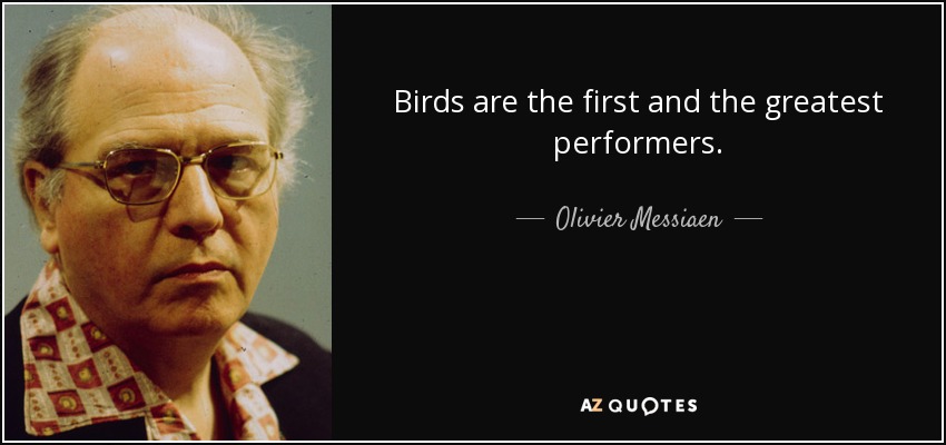 Birds are the first and the greatest performers. - Olivier Messiaen