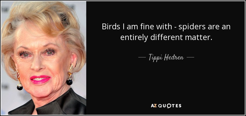 Birds I am fine with - spiders are an entirely different matter. - Tippi Hedren