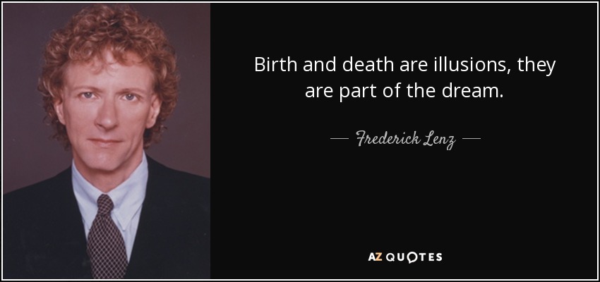 Birth and death are illusions, they are part of the dream. - Frederick Lenz