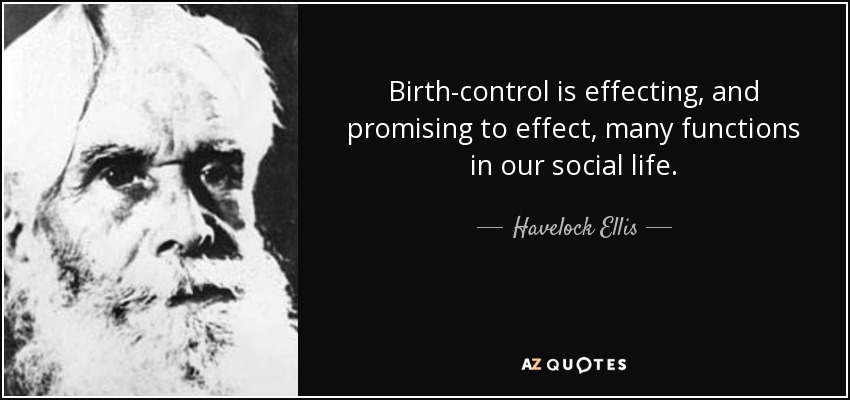 Birth-control is effecting, and promising to effect, many functions in our social life. - Havelock Ellis