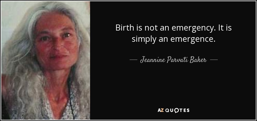 Birth is not an emergency. It is simply an emergence. - Jeannine Parvati Baker