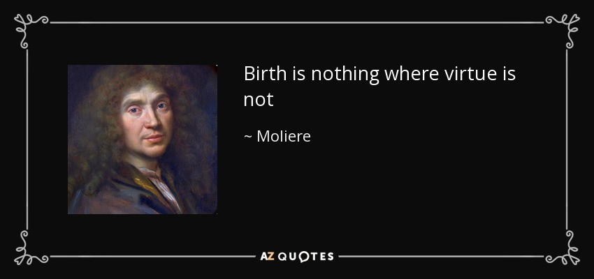 Birth is nothing where virtue is not - Moliere