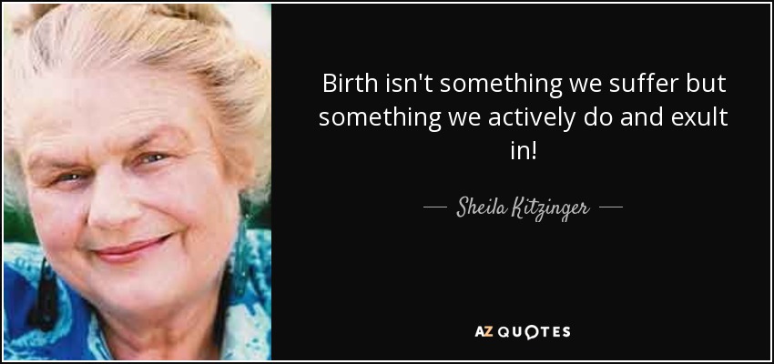 Birth isn't something we suffer but something we actively do and exult in! - Sheila Kitzinger