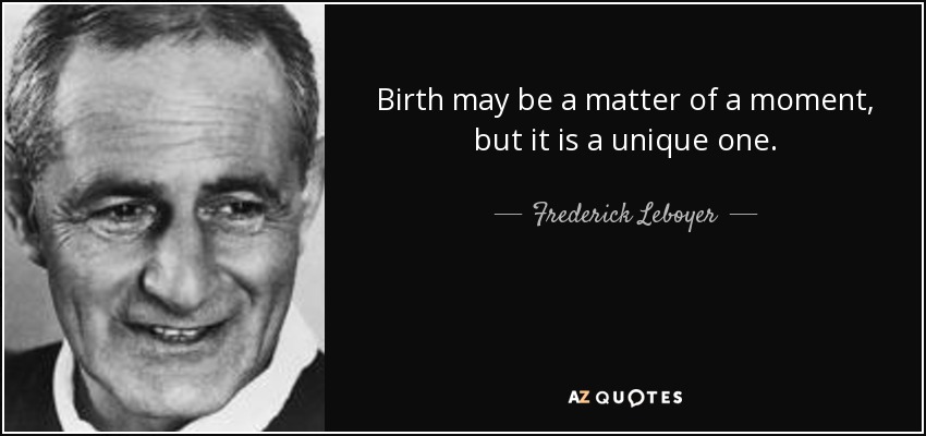 Birth may be a matter of a moment, but it is a unique one. - Frederick Leboyer