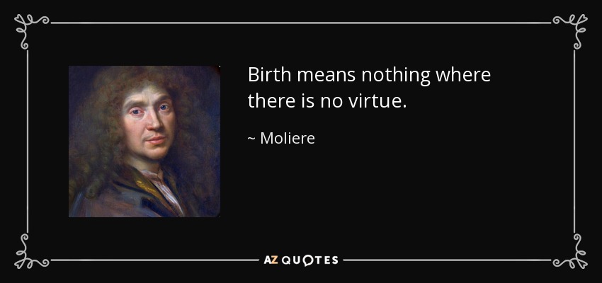 Birth means nothing where there is no virtue. - Moliere
