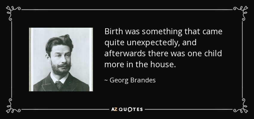 Birth was something that came quite unexpectedly, and afterwards there was one child more in the house. - Georg Brandes