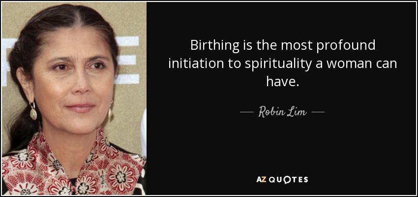 Birthing is the most profound initiation to spirituality a woman can have. - Robin Lim