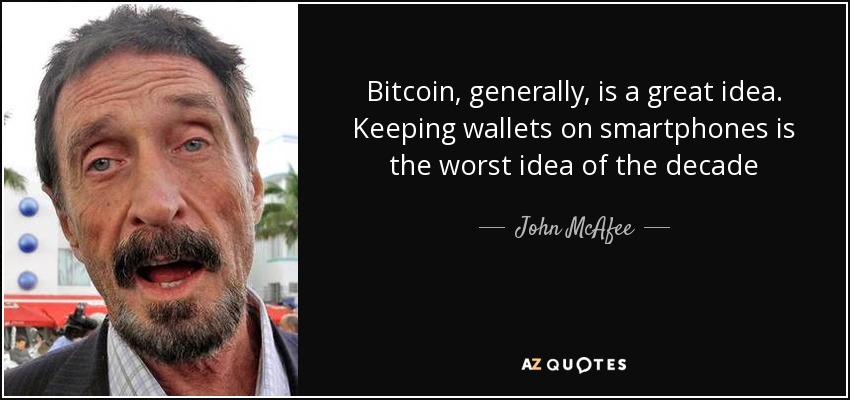 Bitcoin, generally, is a great idea. Keeping wallets on smartphones is the worst idea of the decade - John McAfee