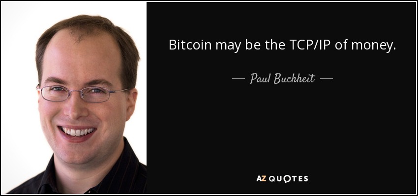 Bitcoin may be the TCP/IP of money. - Paul Buchheit