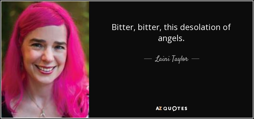 Bitter, bitter, this desolation of angels. - Laini Taylor