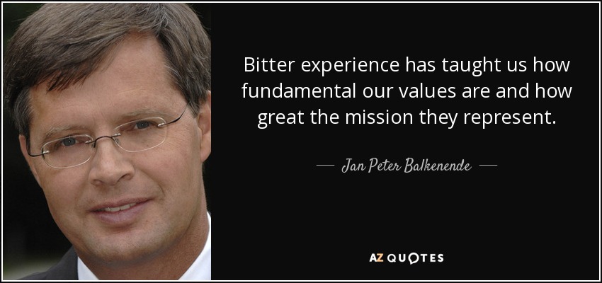Bitter experience has taught us how fundamental our values are and how great the mission they represent. - Jan Peter Balkenende