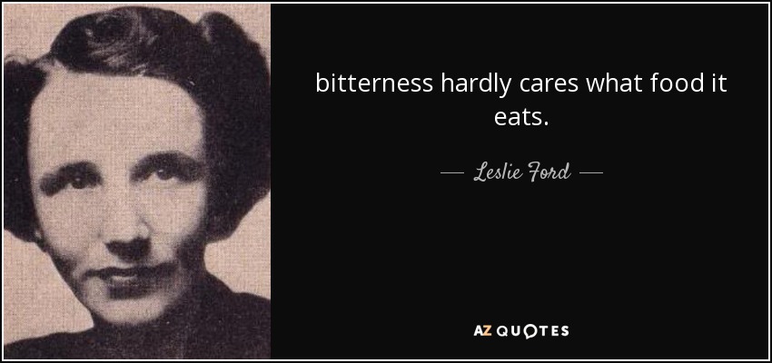 bitterness hardly cares what food it eats. - Leslie Ford
