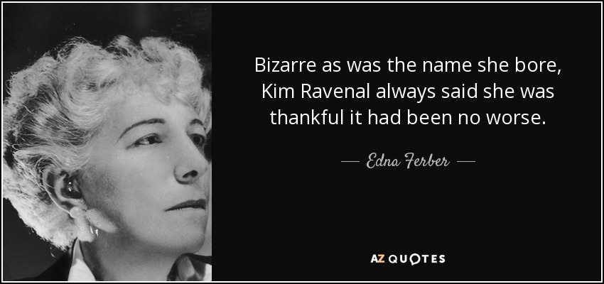 Bizarre as was the name she bore, Kim Ravenal always said she was thankful it had been no worse. - Edna Ferber