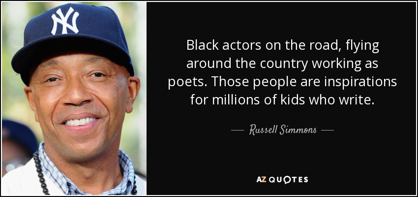 Black actors on the road, flying around the country working as poets. Those people are inspirations for millions of kids who write. - Russell Simmons