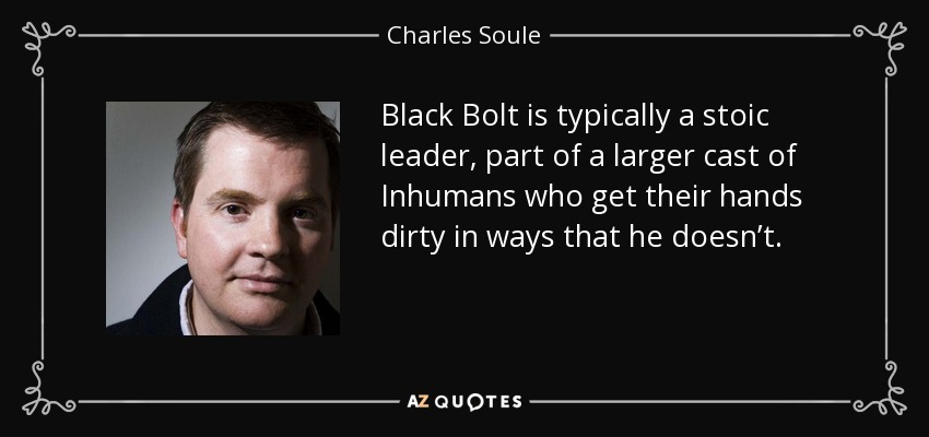 Black Bolt is typically a stoic leader, part of a larger cast of Inhumans who get their hands dirty in ways that he doesn’t. - Charles Soule