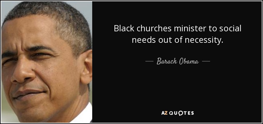 Black churches minister to social needs out of necessity. - Barack Obama