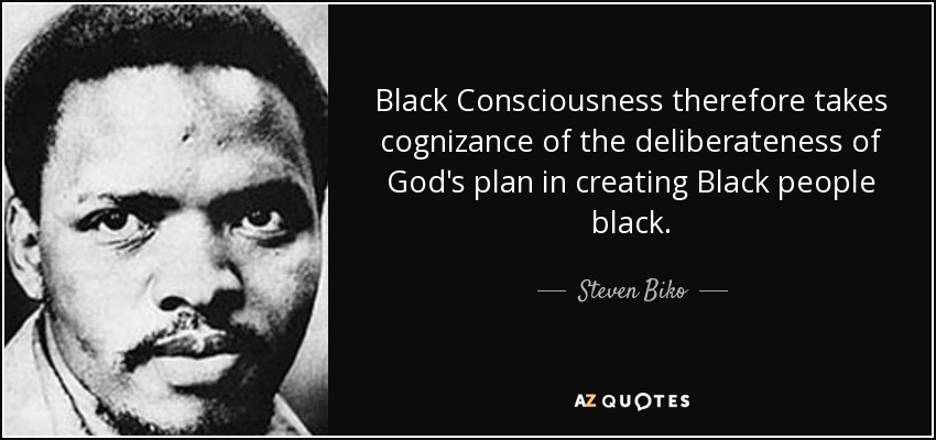 Black Consciousness therefore takes cognizance of the deliberateness of God's plan in creating Black people black. - Steven Biko