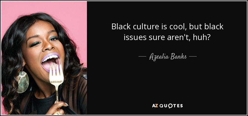 Black culture is cool, but black issues sure aren't, huh? - Azealia Banks