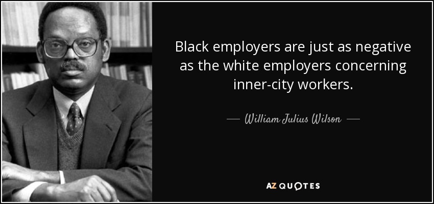 Black employers are just as negative as the white employers concerning inner-city workers. - William Julius Wilson