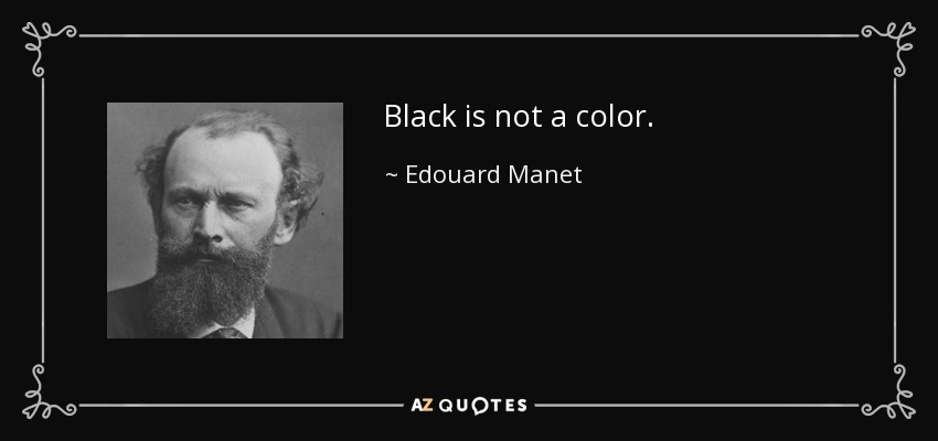 Black is not a color. - Edouard Manet