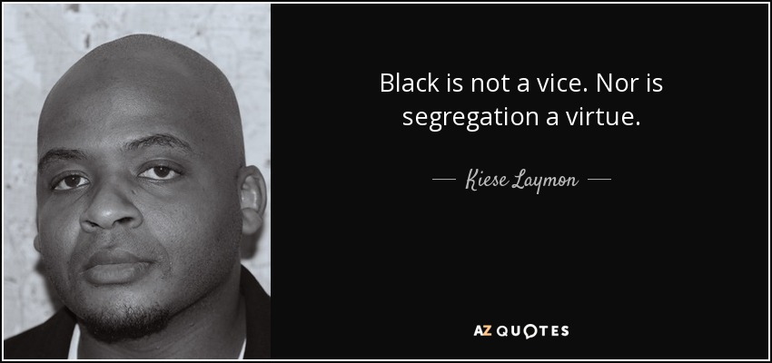 Black is not a vice. Nor is segregation a virtue. - Kiese Laymon