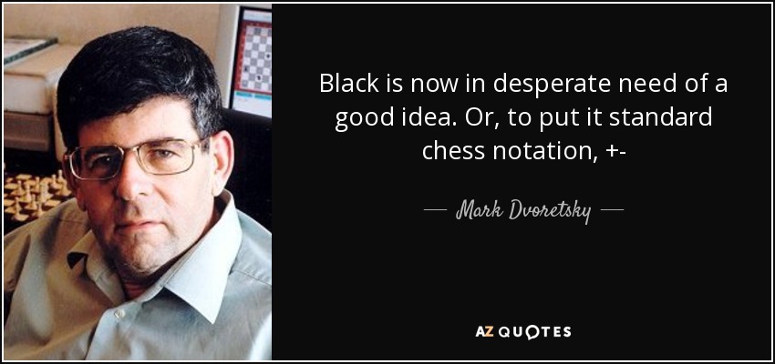 Black is now in desperate need of a good idea. Or, to put it standard chess notation, +- - Mark Dvoretsky