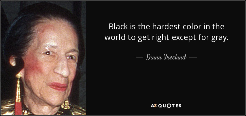 Black is the hardest color in the world to get right-except for gray. - Diana Vreeland