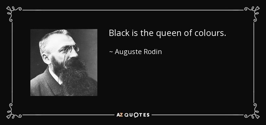 Black is the queen of colours. - Auguste Rodin