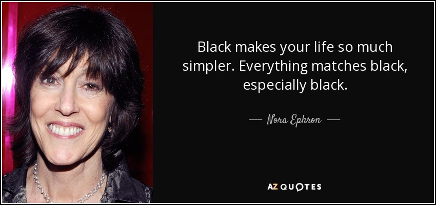 Black makes your life so much simpler. Everything matches black, especially black. - Nora Ephron