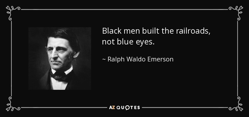 Black men built the railroads, not blue eyes. - Ralph Waldo Emerson