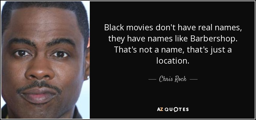 Black movies don't have real names, they have names like Barbershop. That's not a name, that's just a location. - Chris Rock
