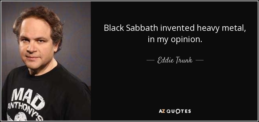 Black Sabbath invented heavy metal, in my opinion. - Eddie Trunk