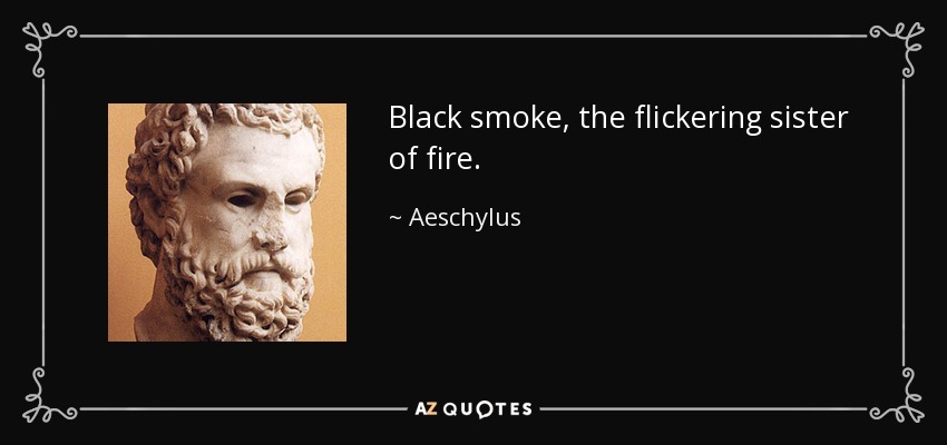 Black smoke, the flickering sister of fire. - Aeschylus