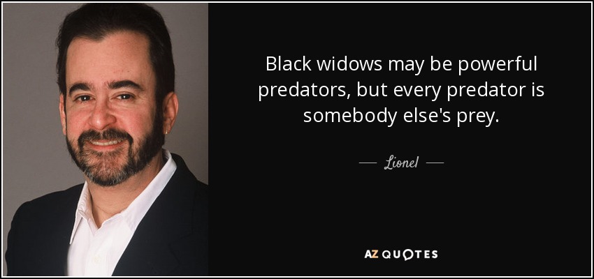 Black widows may be powerful predators, but every predator is somebody else's prey. - Lionel