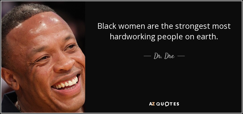 Black women are the strongest most hardworking people on earth. - Dr. Dre