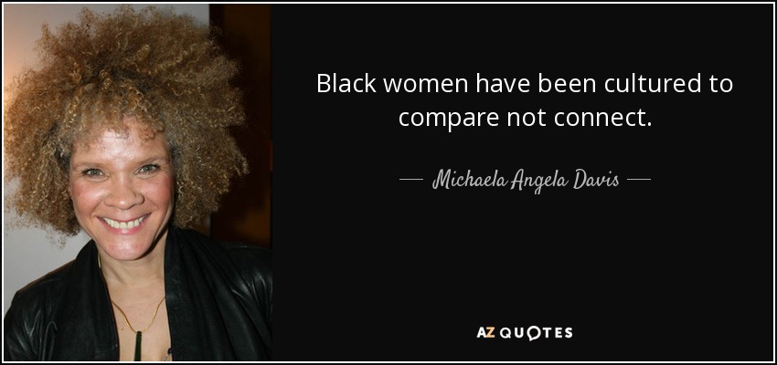 Black women have been cultured to compare not connect. - Michaela Angela Davis