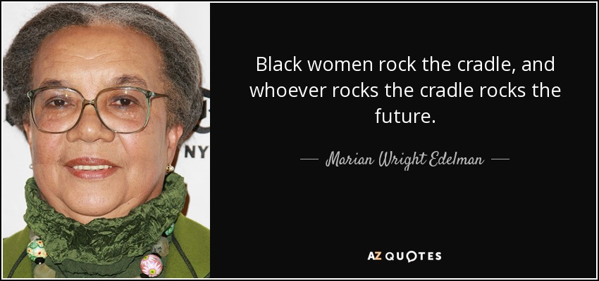 Black women rock the cradle, and whoever rocks the cradle rocks the future. - Marian Wright Edelman