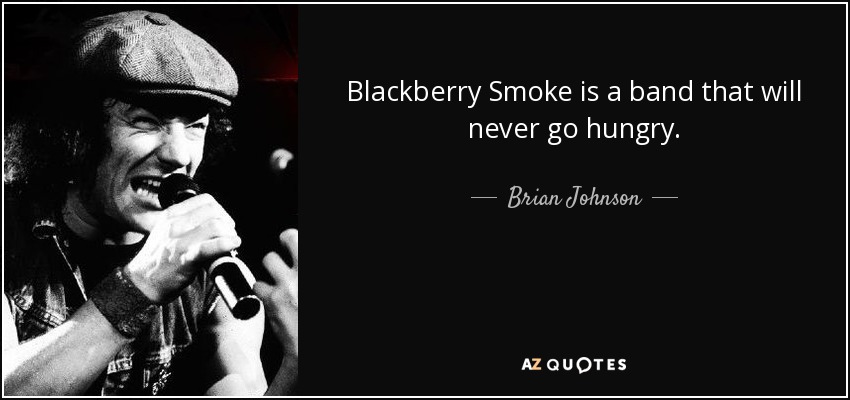 Blackberry Smoke is a band that will never go hungry. - Brian Johnson