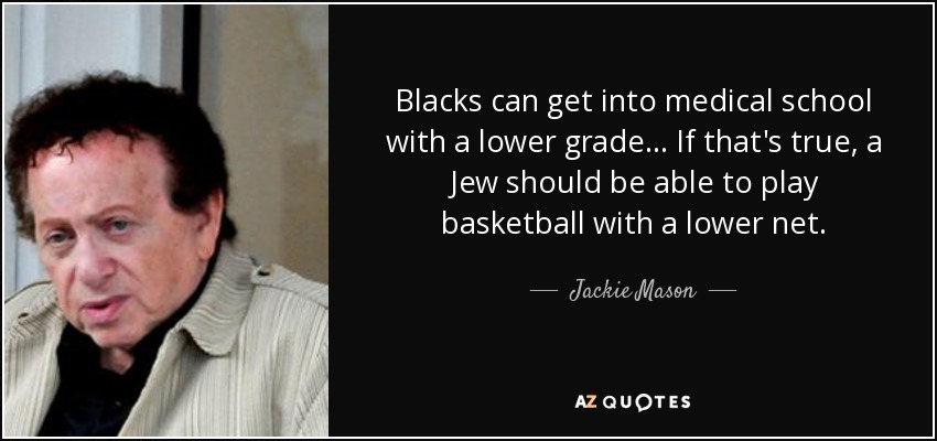 Blacks can get into medical school with a lower grade ... If that's true, a Jew should be able to play basketball with a lower net. - Jackie Mason