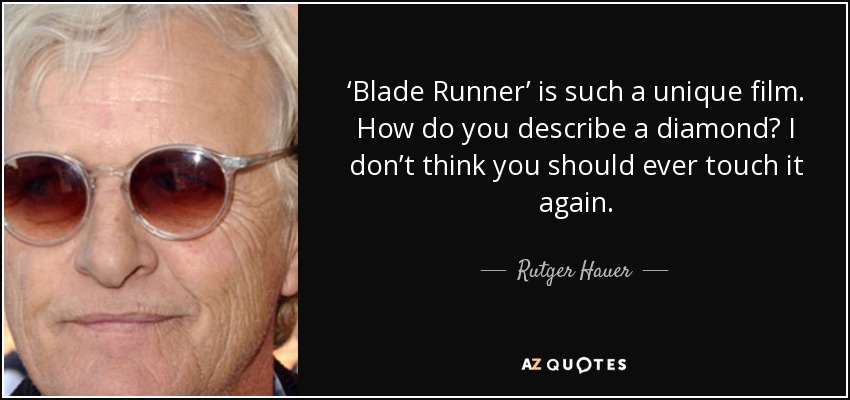 ‘Blade Runner’ is such a unique film. How do you describe a diamond? I don’t think you should ever touch it again. - Rutger Hauer