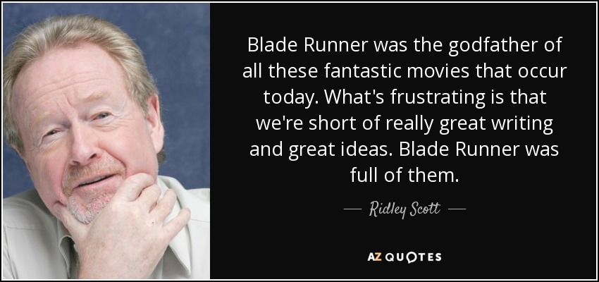 Blade Runner was the godfather of all these fantastic movies that occur today. What's frustrating is that we're short of really great writing and great ideas. Blade Runner was full of them. - Ridley Scott