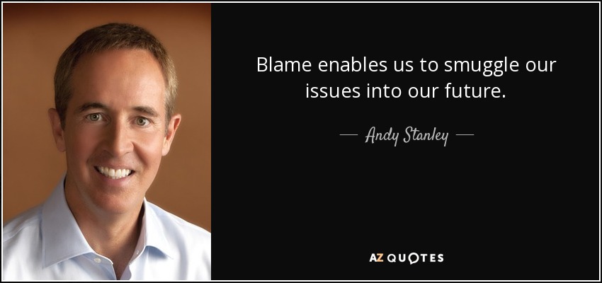 Blame enables us to smuggle our issues into our future. - Andy Stanley