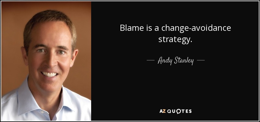 Blame is a change-avoidance strategy. - Andy Stanley