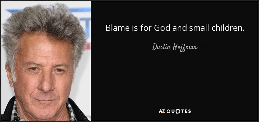 Blame is for God and small children. - Dustin Hoffman
