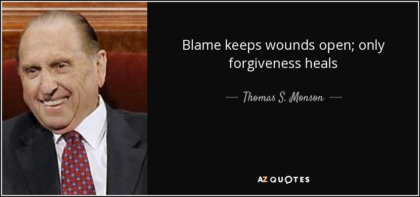 Blame keeps wounds open; only forgiveness heals - Thomas S. Monson
