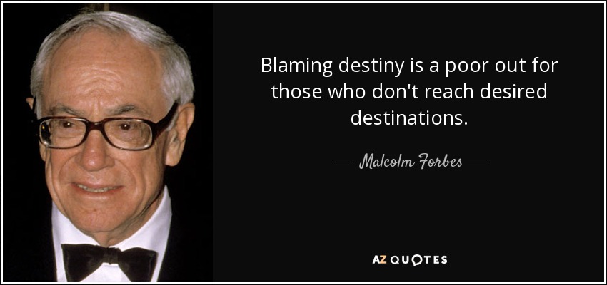 Blaming destiny is a poor out for those who don't reach desired destinations. - Malcolm Forbes