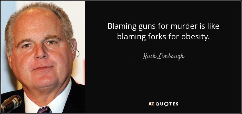 Blaming guns for murder is like blaming forks for obesity. - Rush Limbaugh
