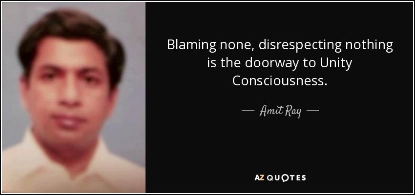 Blaming none, disrespecting nothing is the doorway to Unity Consciousness. - Amit Ray