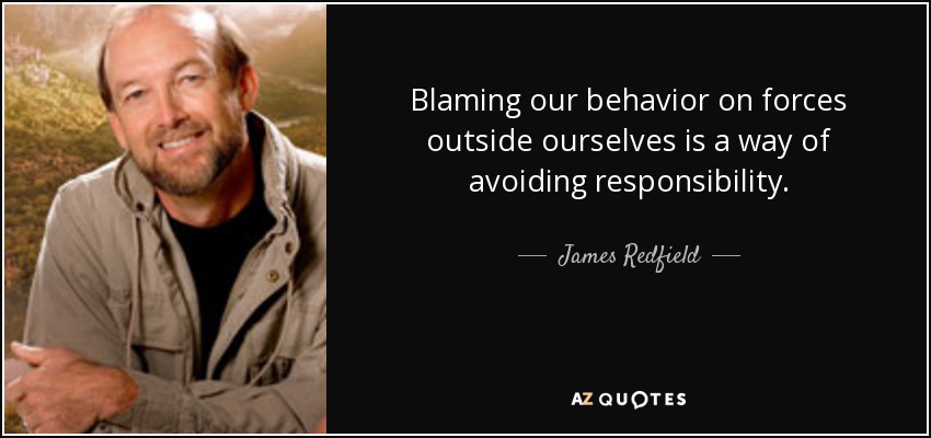 Blaming our behavior on forces outside ourselves is a way of avoiding responsibility. - James Redfield