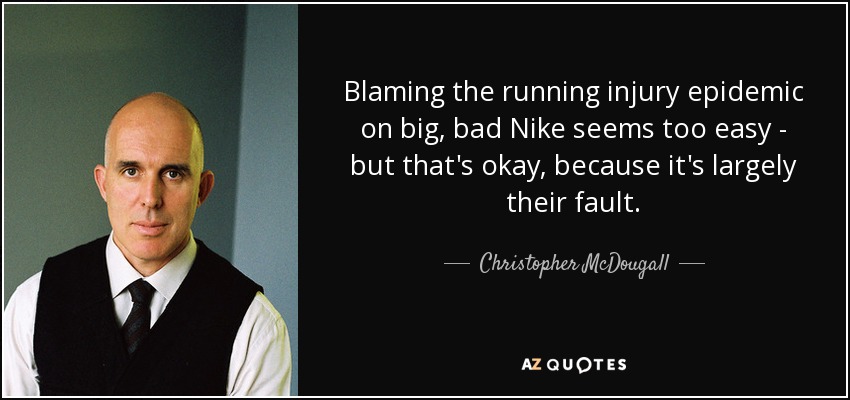Blaming the running injury epidemic on big, bad Nike seems too easy - but that's okay, because it's largely their fault. - Christopher McDougall
